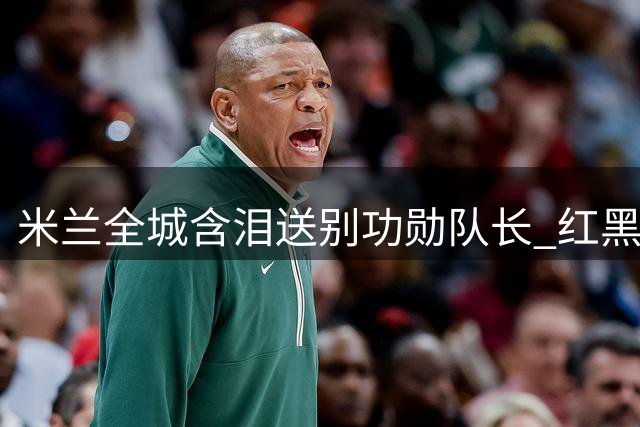 米兰全城含泪送别功勋队长 红黑军团名宿集体抬棺致敬巴雷西
